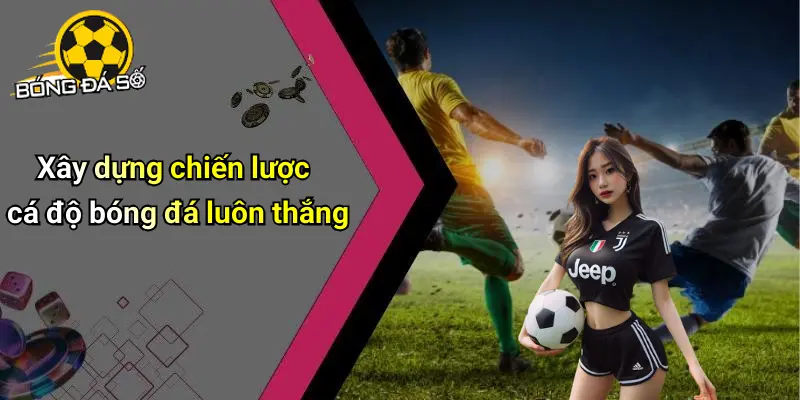 Cách Cá Độ Bóng Đá Luôn Thắng: Mẹo Và Kinh Nghiệm Hay 2 Cách Cá Độ Bóng Đá Luôn Thắng