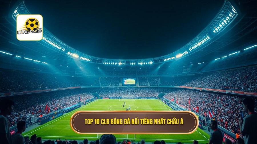Top 10 CLB bóng đá nổi tiếng nhất châu Á