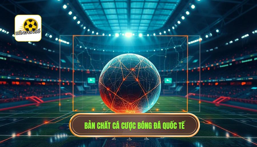 1. Bản chất cá cược bóng đá quốc tế